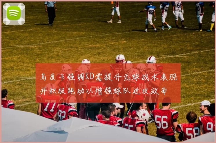 乌度卡强调KD需提升无球战术表现并积极跑动以增强球队进攻效率