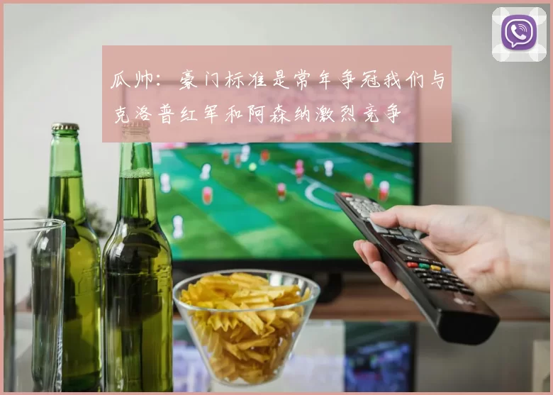 瓜帅：豪门标准是常年争冠我们与克洛普红军和阿森纳激烈竞争