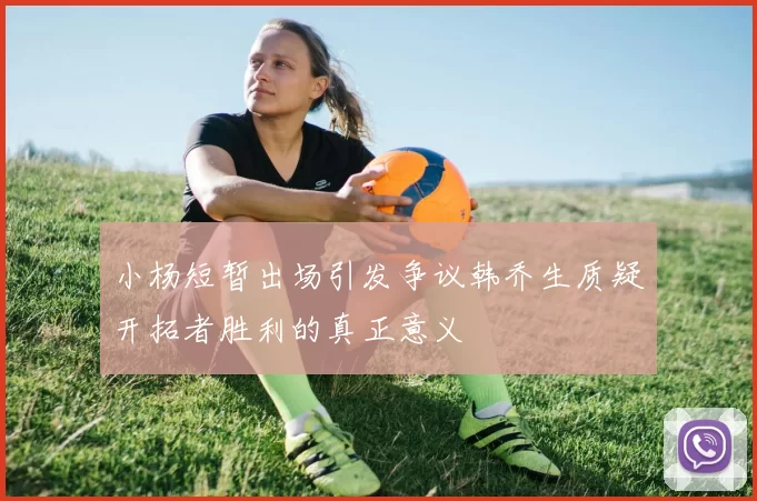 小杨短暂出场引发争议韩乔生质疑开拓者胜利的真正意义