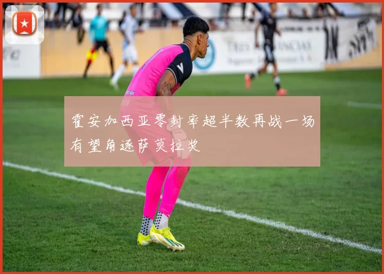 霍安加西亚零封率超半数再战一场有望角逐萨莫拉奖