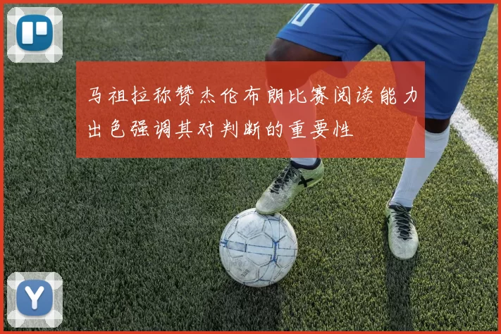 马祖拉称赞杰伦布朗比赛阅读能力出色强调其对判断的重要性