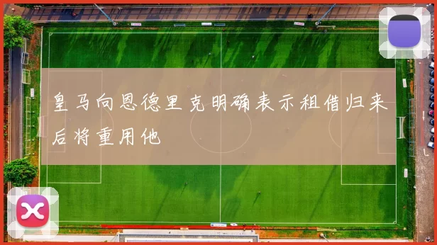 皇马向恩德里克明确表示租借归来后将重用他