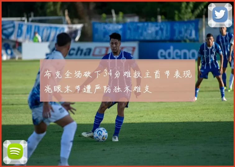 布克全场砍下34分难救主首节表现亮眼末节遭严防独木难支
