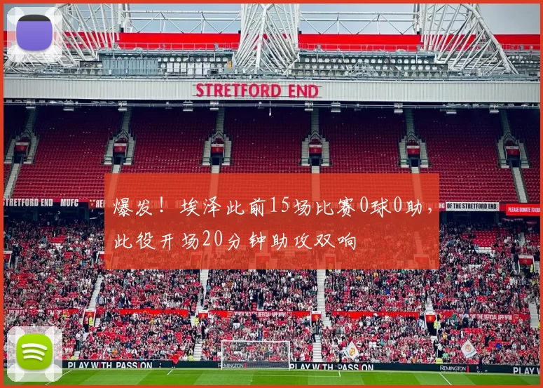 爆发！埃泽此前15场比赛0球0助，此役开场20分钟助攻双响