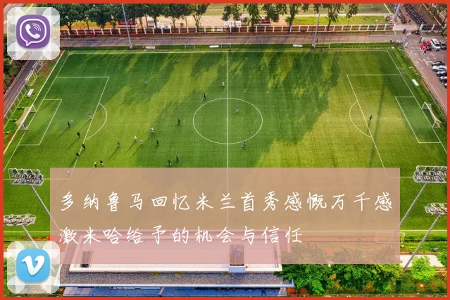 多纳鲁马回忆米兰首秀感慨万千感激米哈给予的机会与信任