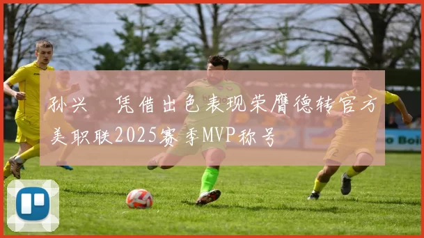 孙兴慜凭借出色表现荣膺德转官方美职联2025赛季MVP称号